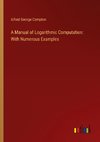 A Manual of Logarithmic Computation: With Numerous Examples