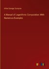 A Manual of Logarithmic Computation: With Numerous Examples