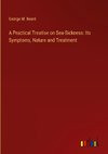 A Practical Treatise on Sea-Sickness: Its Symptoms, Nature and Treatment