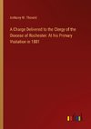 A Charge Delivered to the Clergy of the Diocese of Rochester: At his Primary Visitation in 1881