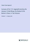 Lectures of Col. R. G. Ingersoll; Including His Answers To the Clergy, His Oration At His Brother's Grave, In Two Volumes