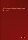 The Study of Beauty and Art in Large Towns. Two Papers