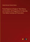 Parish Registers in England. Their History and Contents, with Suggestions for Securing Their Better Custody and Preservation