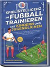 Spielintelligenz im Fußball trainieren mit Kindern und Jugendlichen: Gezielte Förderung der Handlungsschnelligkeit, Entscheidungsfindung & Taktikverhalten im Fußballtraining - inkl. Torhüter Guide