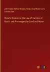 Wood's Browne on the Law of Carriers of Goods and Passengers by Land and Water