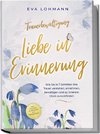 Trauerbewältigung - Liebe in Erinnerung: Wie Sie in 7 Schritten Ihre Trauer verstehen, annehmen, bewältigen und zu innerem Glück zurückfinden - inkl. 4-Wochen-Action-Plan zur Trauerarbeit