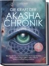 Die Kraft der Akasha Chronik: Wie Sie das Tor zum universellen Weltengedächtnis öffnen und bedingungslose Liebe, Fülle & Selbstverwirklichung erfahren - inkl. Akasha Meditation & Praxisübungen