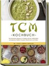 TCM Kochbuch: Die leckersten Rezepte im Einklang mit der traditionellen chinesischen Medizin für jeden Geschmack und Anlass - inkl. Desserts, Getränken, Soßen & Dips