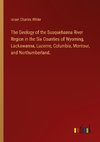 The Geology of the Susquehanna River Region in the Six Counties of Wyoming, Lackawanna, Luzerne, Columbia, Montour, and Northumberland.