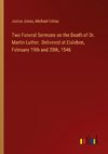 Two Funeral Sermons on the Death of Dr. Martin Luther. Delivered at Eisleben, February 19th and 20th, 1546