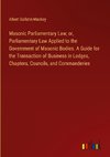 Masonic Parliamentary Law; or, Parliamentary Law Applied to the Government of Masonic Bodies. A Guide for the Transaction of Business in Lodges, Chapters, Councils, and Commanderies