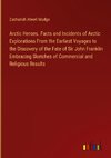 Arctic Heroes. Facts and Incidents of Arctic Explorations From the Earliest Voyages to the Discovery of the Fate of Sir John Franklin Embracing Sketches of Commercial and Religious Results