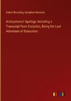 Aristophanes' Apology: Including a Transcript From Euripides, Being the Last Adventure of Balaustion