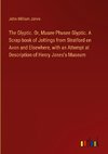 The Glyptic. Or, Musee Phusee Glyptic. A Scrap-book of Jottings from Stratford on Avon and Elsewhere, with an Attempt at Description of Henry Jones's Museum