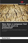 How does a composer feel when his work is premiered?