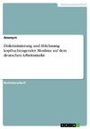 Diskriminierung und Ablehnung kopftuchtragender Muslima auf dem deutschen Arbeitsmarkt