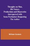 Thoughts on Man, His Nature, Productions and Discoveries Interspersed with Some Particulars Respecting the Author