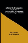 A Sister to Evangeline;Being the Story of Yvonne de Lamourie, and how she went into exile with the villagers of Grand Pré