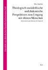 Theologisch-sozialethische und diakonische Perspektiven zum Umgang mit älteren Menschen