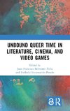 Unbound Queer Time in Literature, Cinema, and Video Games