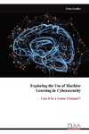 Exploring the Use of Machine Learning in Cybersecurity