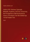 History of St. Andrews, Episcopal, Monastic, Academic, and Civil, Comprising the Principal Part of the Ecclesiastical History of Scotland, From the Earliest Age Till the Present Time