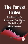 The Forest Exiles The Perils of a Peruvian Family in the Wilds of the Amazon