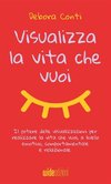 Visualizza la vita che vuoi - Il potere delle visualizzazioni per realizzare la vita che vuoi, a livello emotivo, comportamentale e relazionale