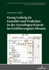 Georg Ludwig als  Gestalter und Praktiker in der Anstaltspsychiatrie im Großherzogtum Hessen