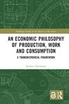 An Economic Philosophy of Production, Work and Consumption