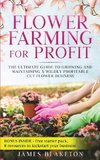 Flower Farming for Profit  The Ultimate Guide to Growing and Maintaining a Wildly Profitable Cut Flower Business