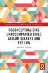 Reconceptualising Unaccompanied Child Asylum Seekers and the Law