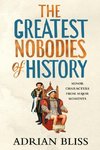 The Greatest Nobodies of History