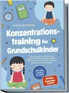 Konzentrationstraining für Grundschulkinder: Die umfassende Toolbox für laserscharfen Lernfokus, großes Selbstvertrauen und mehr Harmonie zuhause und in der Schule - inkl. vieler spaßiger Lernspiele