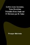 Lettres à une inconnue, Tome Deuxième; Précédée d'une étude sur P. Mérimée par H. Taine