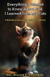 EVERYTHING I WANTED TO KNOW ABOUT GOD I LEARNED FROM MY CATS