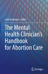 The Mental Health Clinician¿s Handbook for Abortion Care