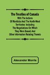 The Treaties of Canada with the Indians of Manitoba and the North-West Territories  Including the Negotiations on Which They Were Based, and Other Information Relating Thereto