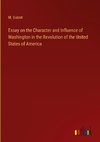 Essay on the Character and Influence of Washington in the Revolution of the United States of America