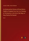 An Ecclesiastical History of Great Britain, Chiefly of England, from the First Planting of Christianity, to the End of the Reign of King Charles the Second