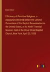 Efficiency of Primitive Religions: a Discourse Delivered before the General Convention of the Baptist Denomination in the United States, at Its Ninth Triennial Session, held in the Oliver Street Baptist Church, New York, April 25, 1838