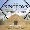 The Kingdoms of Central Africa - History of the Ancient World | Children's History Books