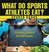 What Do Sports Athletes Eat? - Sports Books | Children's Sports & Outdoors Books