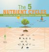 The 5 Nutrient Cycles - Science Book 3rd Grade | Children's Science Education books