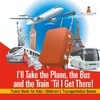 I'll Take the Plane, the Bus and the Train 'Til I Get There! Travel Book for Kids | Children's Transportation Books