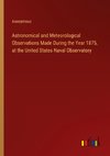 Astronomical and Meteorological Observations Made During the Year 1875, at the United States Naval Observatory