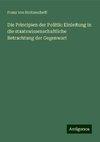 Die Principien der Politik: Einleitung in die staatswissenschaftliche Betrachtung der Gegenwart