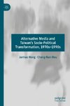 Alternative Media and Taiwan¿s Socio-Political Transformation, 1970s¿1990s