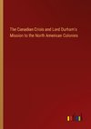 The Canadian Crisis and Lord Durham's Mission to the North American Colonies