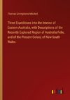 Three Expeditions Into the Interior of Eastern Australia, with Descriptions of the Recently Explored Region of Australia Felix, and of the Present Colony of New South Wales